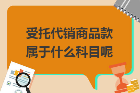 受托代銷商品款屬于什么科目呢