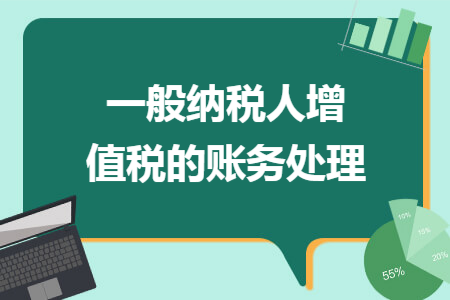 一般納稅人增值稅的賬務處理 一般納稅人增值稅的賬務處理